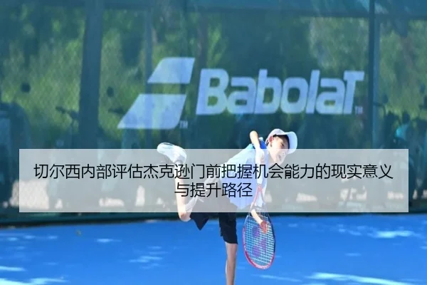 切尔西内部评估杰克逊门前把握机会能力的现实意义与提升路径
