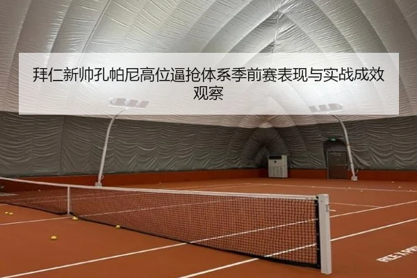 拜仁新帅孔帕尼高位逼抢体系季前赛表现与实战成效观察